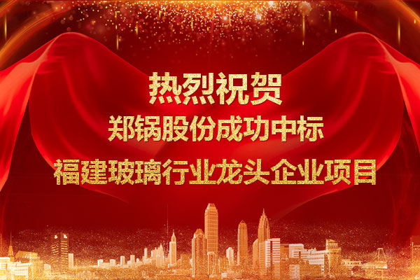 提勁兒！鄭鍋成功中標福建玻璃行業龍頭企業項目