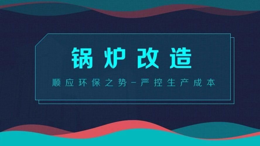 鍋爐改造——順應環保之勢，嚴控生產成本